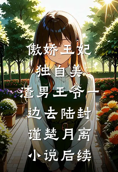 傲娇王妃独自美，渣男王爷一边去陆封谨楚月离小说后续