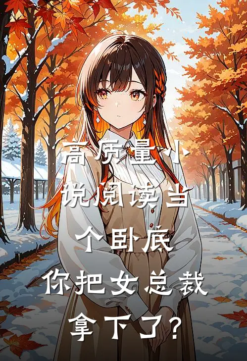 高质量小说阅读当个卧底,你把女总裁拿下了?