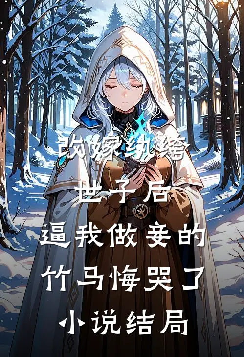 改嫁纨绔世子后，逼我做妾的竹马悔哭了小说结局