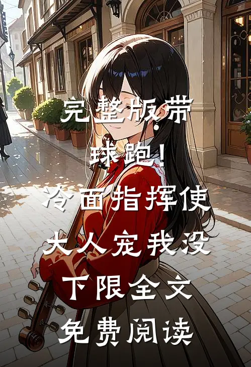 完整版带球跑!冷面指挥使大人宠我没下限全文免费阅读