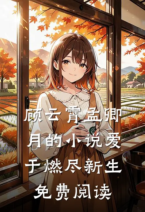 顾云霄孟卿月的小说爱于燃尽新生免费阅读