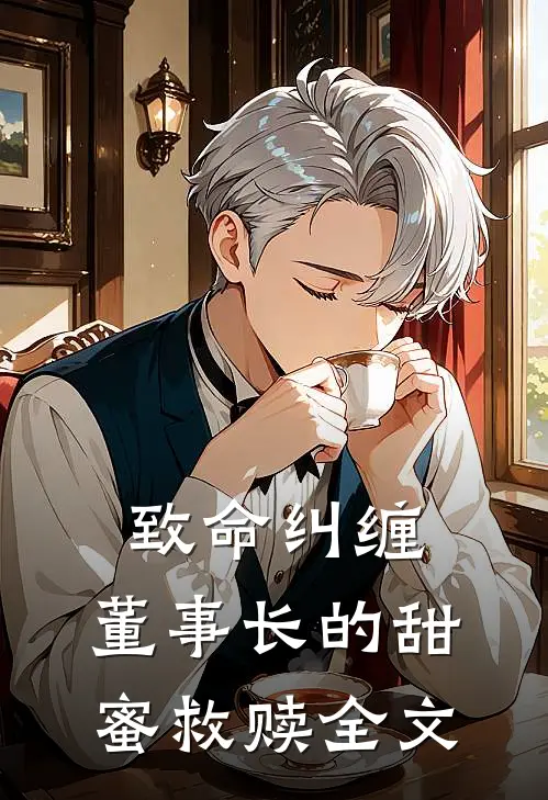 致命纠缠董事长的甜蜜救赎全文阅读