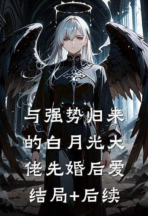 与强势归来的白月光大佬先婚后爱结局+后续