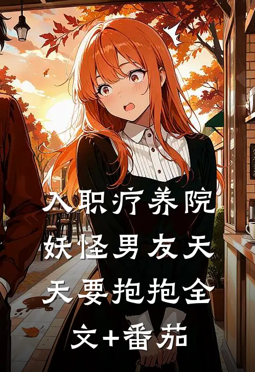 入职疗养院，妖怪男友天天要抱抱全文+番茄