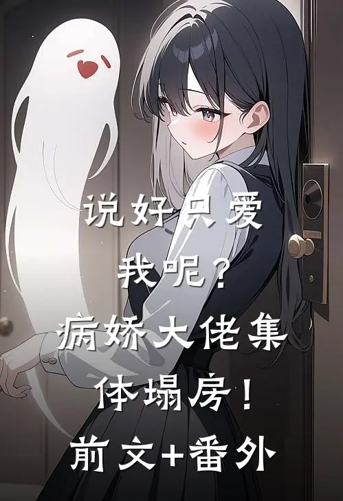 说好只爱我呢？病娇大佬集体塌房！前文+番外