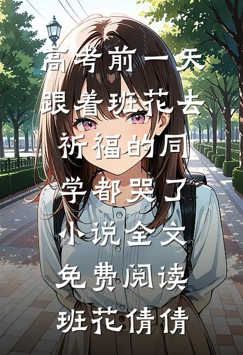 高考前一天，跟着班花去祈福的同学都哭了小说全文免费阅读班花倩倩