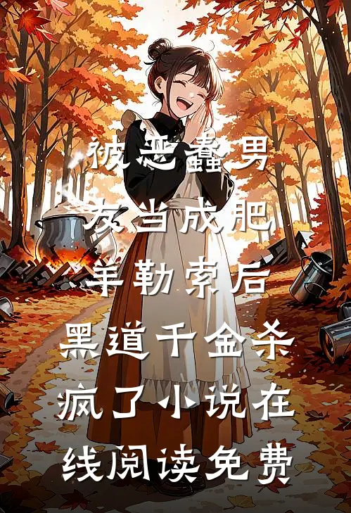 被恶蠢男友当成肥羊勒索后，黑道千金杀疯了小说在线阅读免费