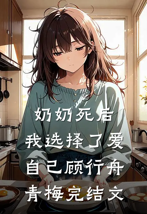奶奶死后，我选择了爱自己顾行舟青梅完结文