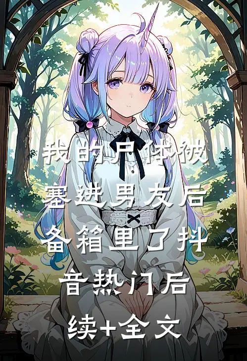 我的尸体被塞进男友后备箱里了抖音热门后续+全文