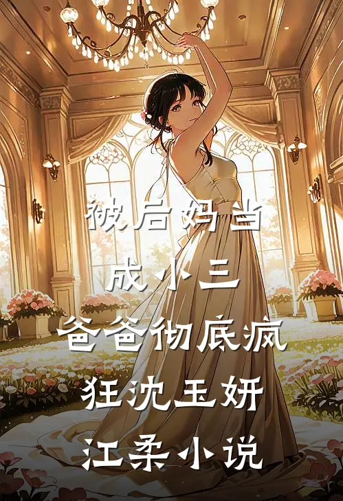被后妈当成小三，爸爸彻底疯狂沈玉妍江柔小说