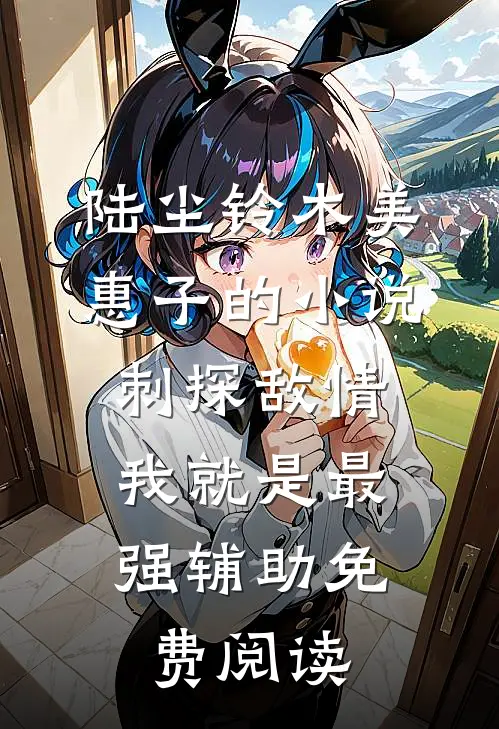 陆尘铃木美惠子的小说刺探敌情，我就是最强辅助免费阅读