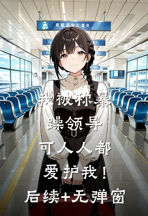 我被称暴躁领导，可人人都爱护我！后续+无弹窗