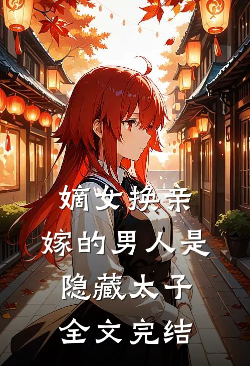 嫡女换亲，嫁的男人是隐藏太子全文完结