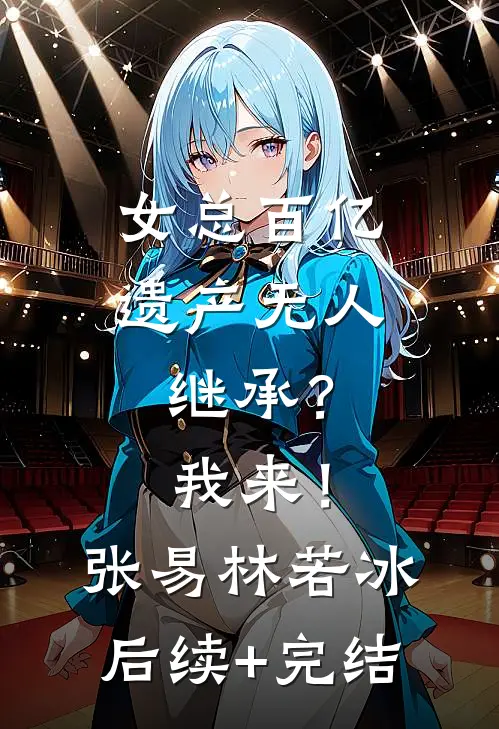 女总百亿遗产无人继承？我来！张易林若冰后续+完结