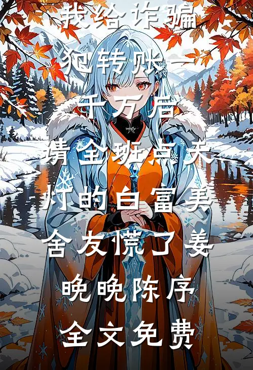 我给诈骗犯转账一千万后，请全班点天灯的白富美舍友慌了姜晚晚陈序全文免费