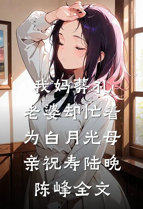 我妈葬礼，老婆却忙着为白月光母亲祝寿陆晚陈峰全文
