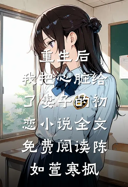 重生后，我把心脏给了妻子的初恋小说全文免费阅读陈如萱寒枫