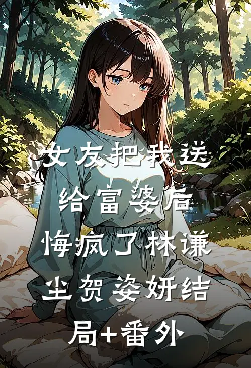 女友把我送给富婆后，悔疯了林谦尘贺姿妍结局+番外
