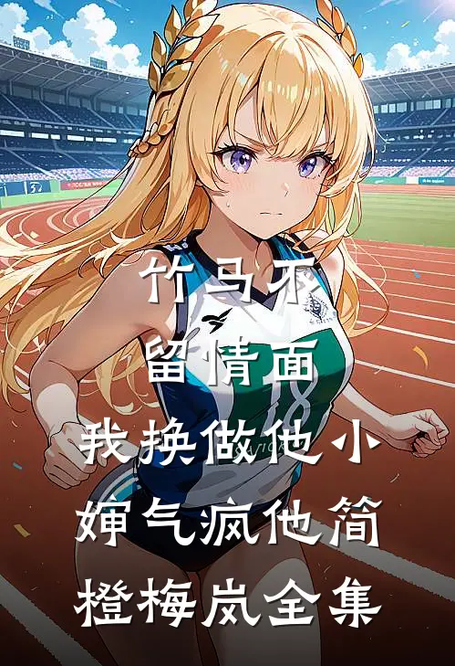 竹马不留情面，我换做他小婶气疯他简橙梅岚全集