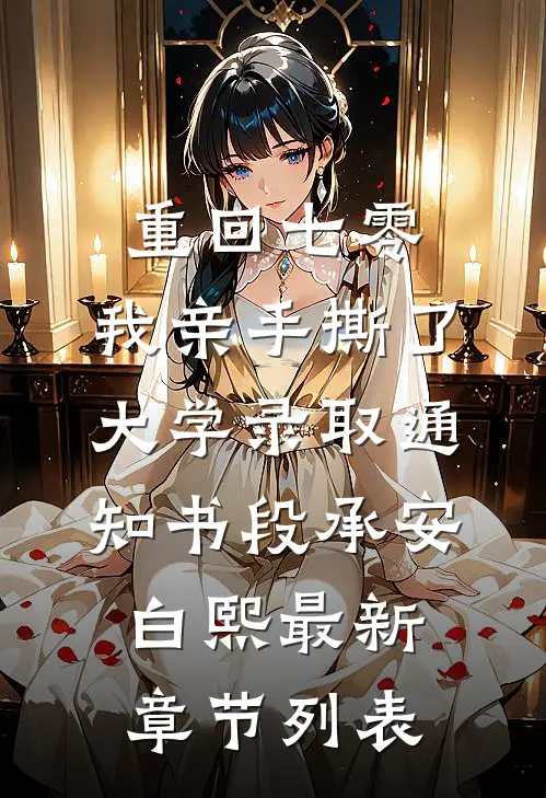 重回七零，我亲手撕了大学录取通知书段承安白熙最新章节列表