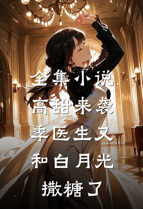全集小说高甜来袭：季医生又和白月光撒糖了
