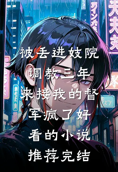 被丢进妓院调教三年，来接我的督军疯了好看的小说推荐完结