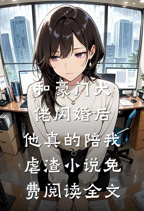和豪门大佬闪婚后，他真的陪我虐渣小说免费阅读全文