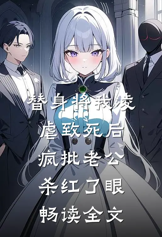 替身将我凌虐致死后，疯批老公杀红了眼畅读全文