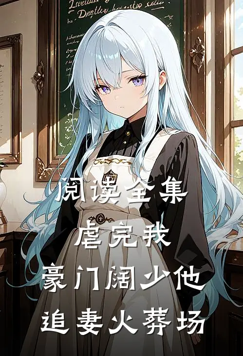 阅读全集虐完我，豪门阔少他追妻火葬场