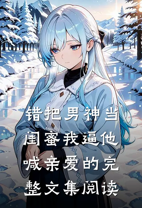 错把男神当闺蜜我逼他喊亲爱的完整文集阅读