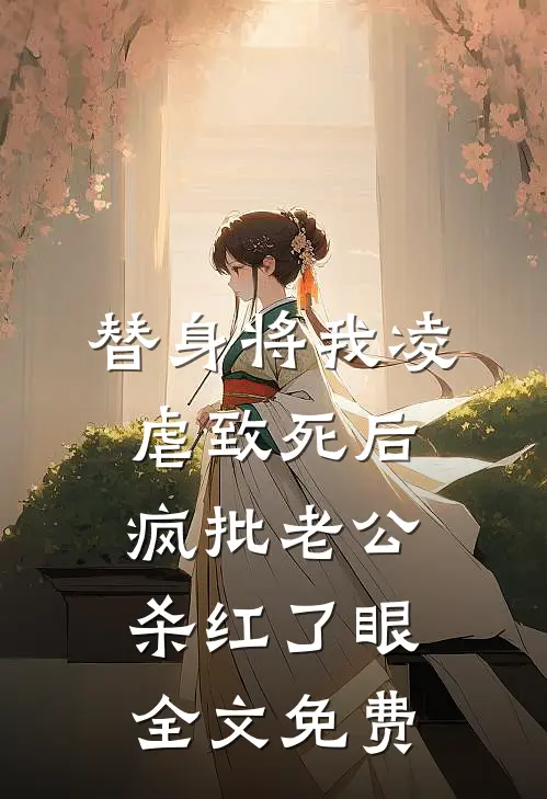 替身将我凌虐致死后，疯批老公杀红了眼全文免费
