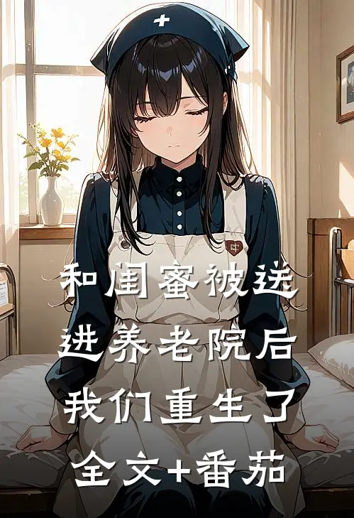 和闺蜜被送进养老院后我们重生了全文+番茄