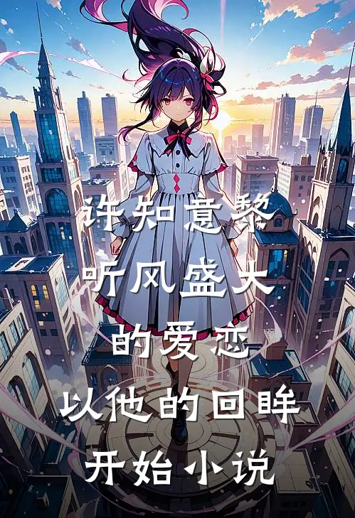 许知意黎听风盛大的爱恋，以他的回眸开始小说