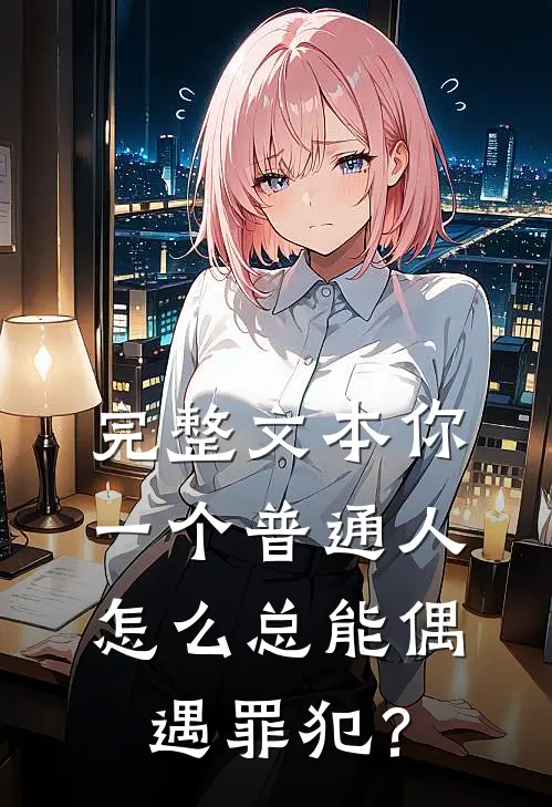 完整文本你一个普通人，怎么总能偶遇罪犯？