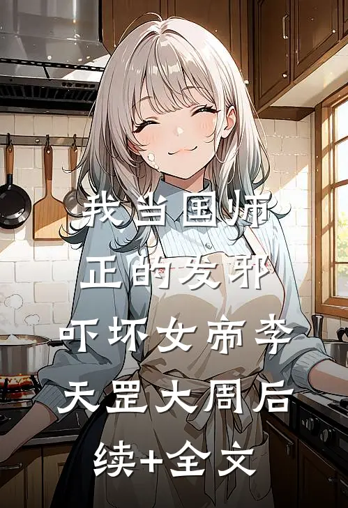 我当国师正的发邪，吓坏女帝李天罡大周后续+全文
