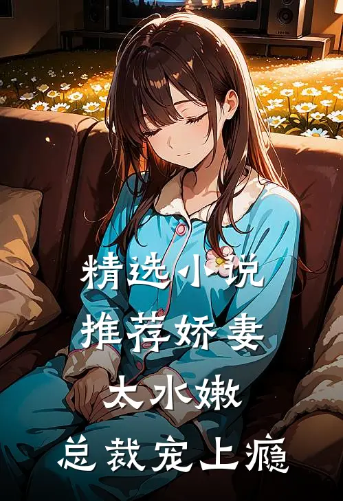 精选小说推荐娇妻太水嫩，总裁宠上瘾