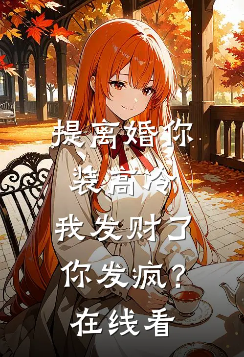 提离婚你装高冷，我发财了你发疯？在线看