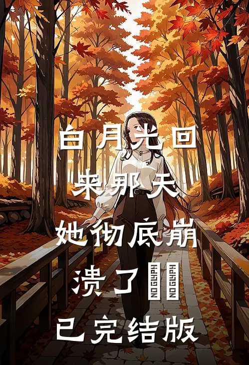 白月光回来那天，她彻底崩溃了​​已完结版