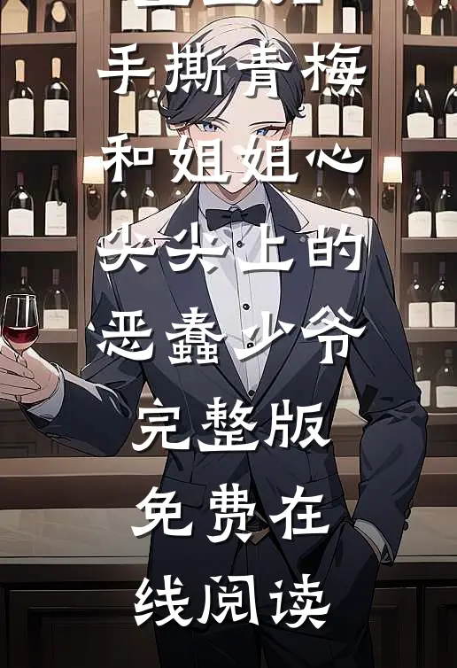 重生后，手撕青梅和姐姐心尖尖上的恶蠢少爷完整版免费在线阅读