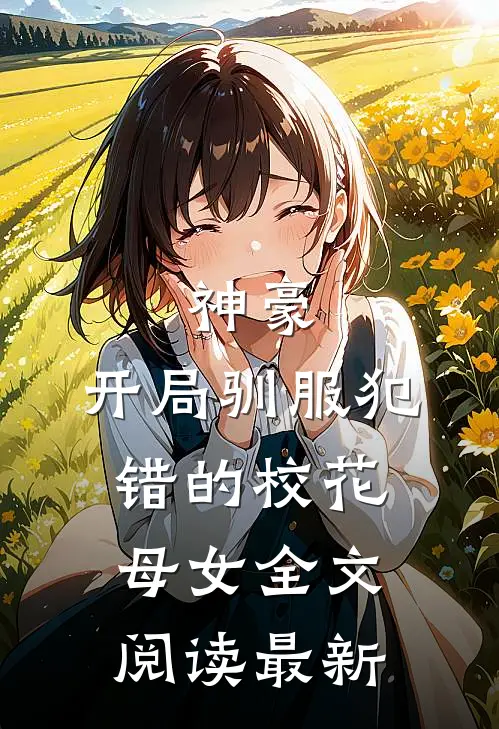 神豪，开局驯服犯错的校花母女全文阅读最新