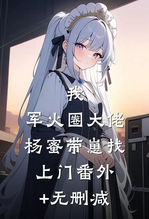 我，军火圈大佬，杨蜜带崽找上门番外+无删减
