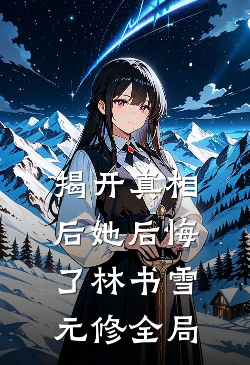 揭开真相后她后悔了林书雪元修全局