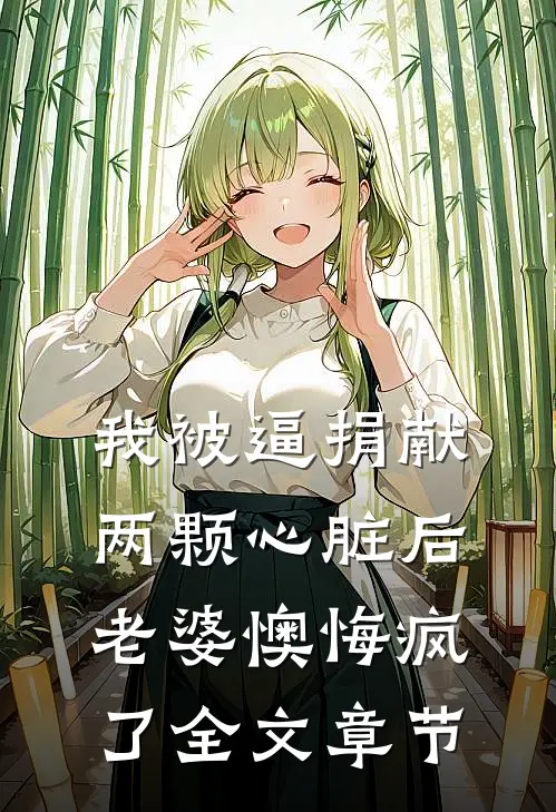 我被逼捐献两颗心脏后，老婆懊悔疯了全文章节
