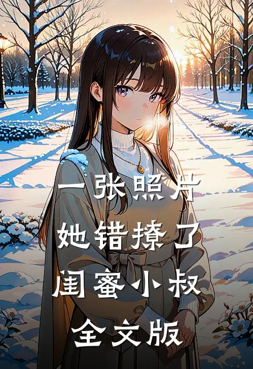 一张照片，她错撩了闺蜜小叔全文版