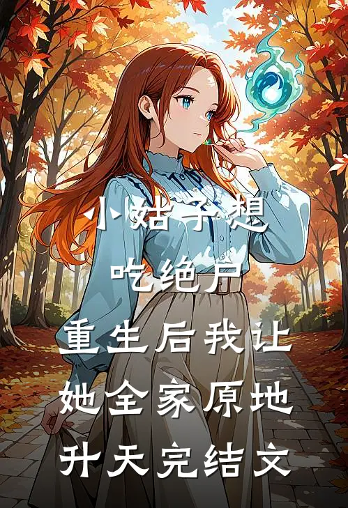 小姑子想吃绝户，重生后我让她全家原地升天完结文