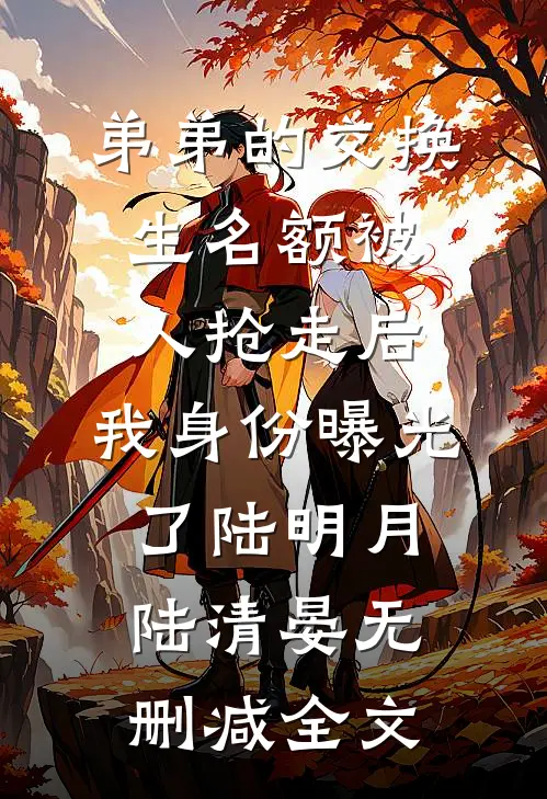 弟弟的交换生名额被人抢走后，我身份曝光了陆明月陆清晏无删减全文