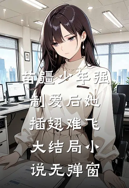 苗疆少年强制爱后她插翅难飞大结局小说无弹窗