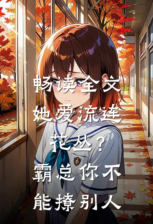 畅读全文她爱流连花丛？霸总：你不能撩别人