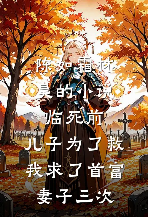 陈如霜林昊的小说临死前，儿子为了救我求了首富妻子三次