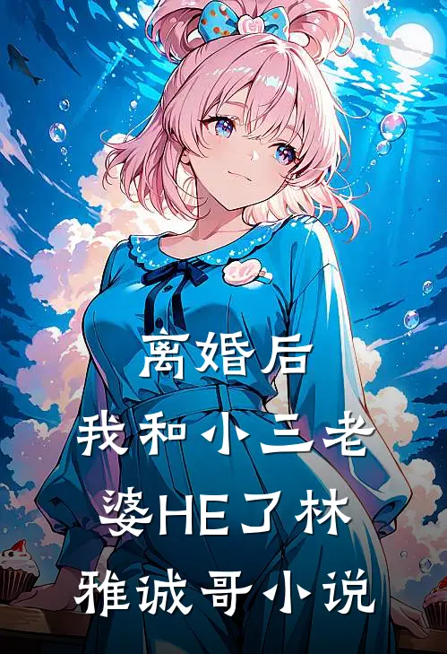 离婚后，我和小三老婆HE了林雅诚哥小说